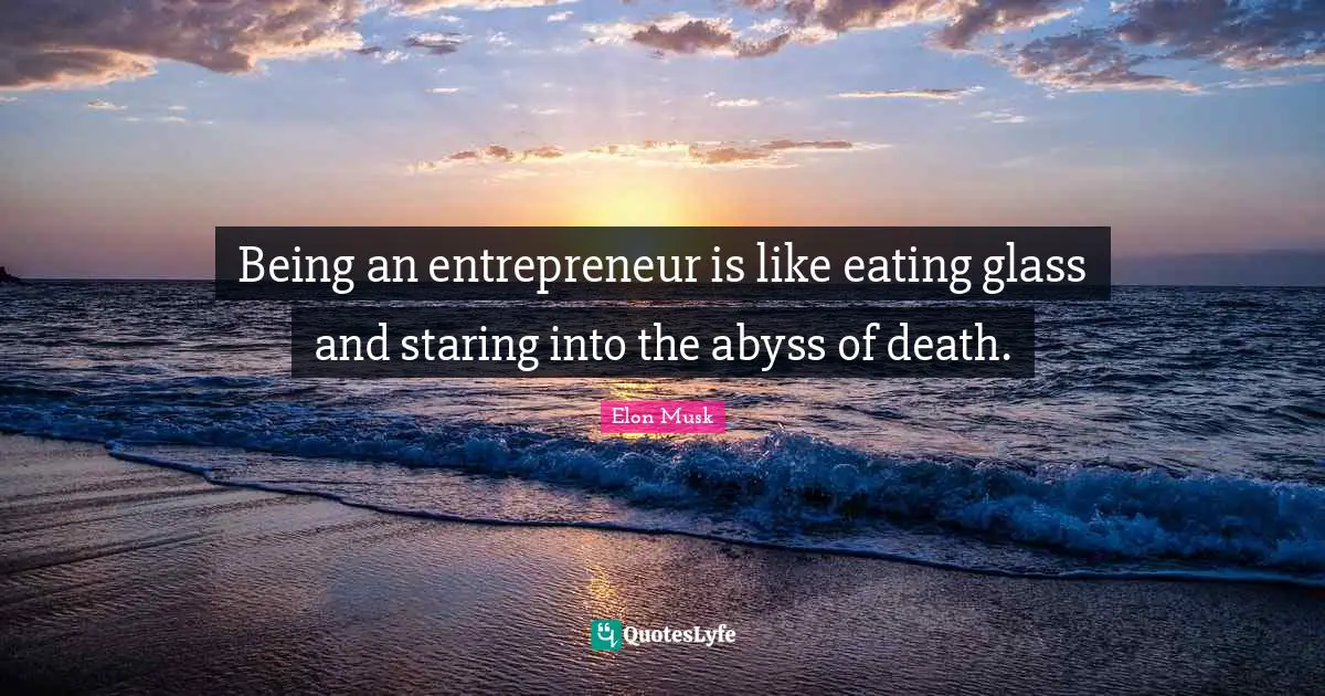 Elon Musk Quotes: Being an entrepreneur is like eating glass and staring into the abyss of death.