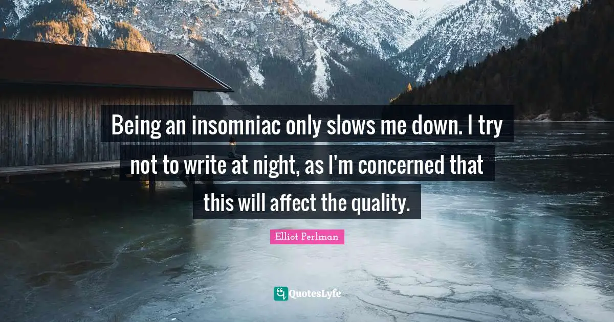 Elliot Perlman Quotes: "Being an insomniac only slows me down. I try not to write at night, as I'm concerned that this will affect the quality."