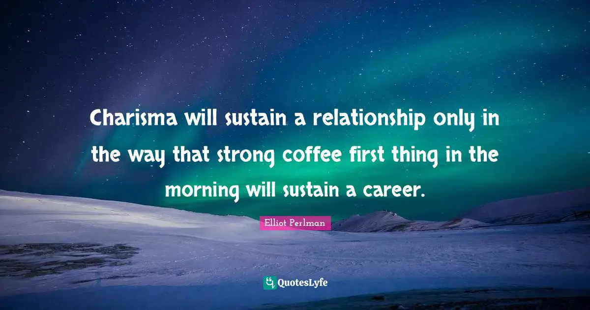 Elliot Perlman Quotes: "Charisma will sustain a relationship only in the way that strong coffee first thing in the morning will sustain a career."