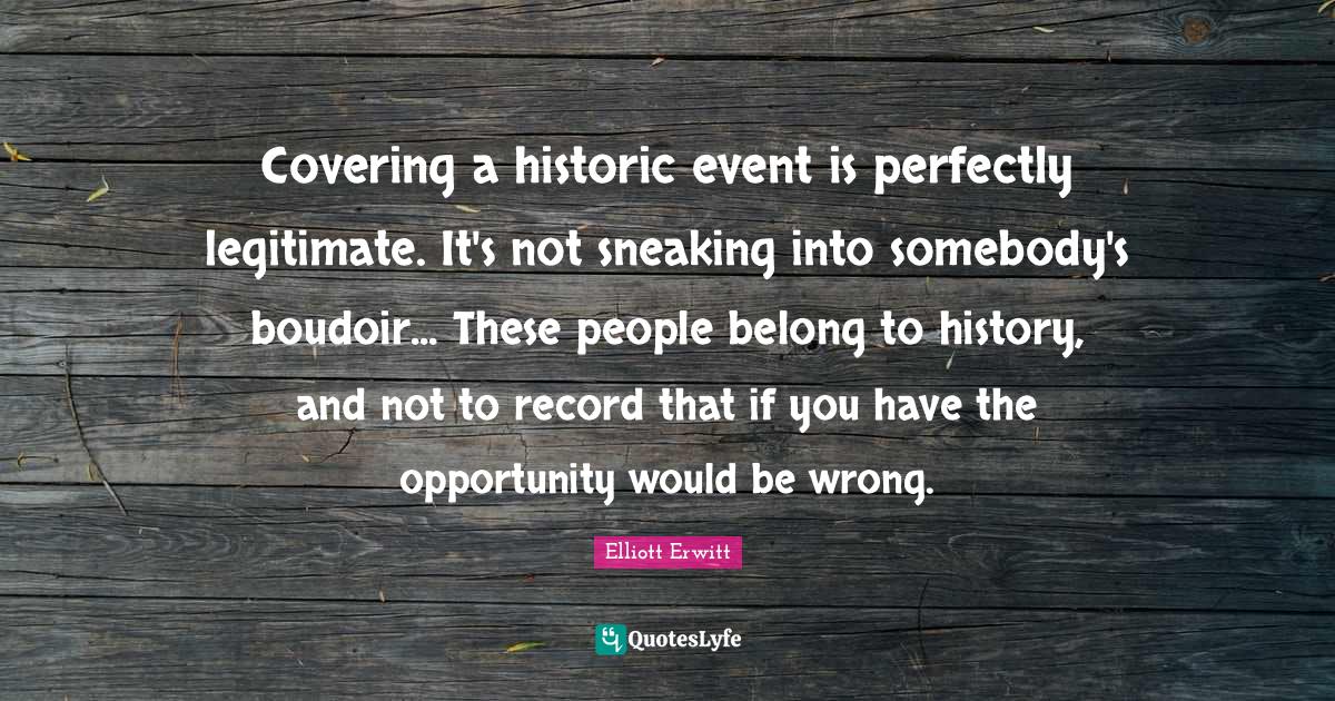 Covering a historic event is perfectly legitimate. It's not sneaking i