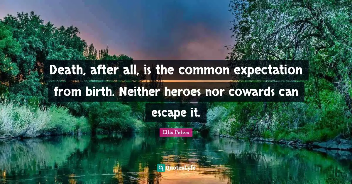 Ellis Peters Quotes: "Death, after all, is the common expectation from birth. Neither heroes nor cowards can escape it."