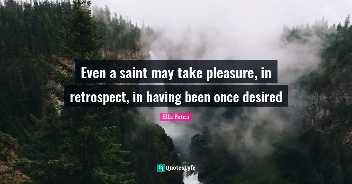 Ellis Peters Quotes: "Even a saint may take pleasure, in retrospect, in having been once desired"