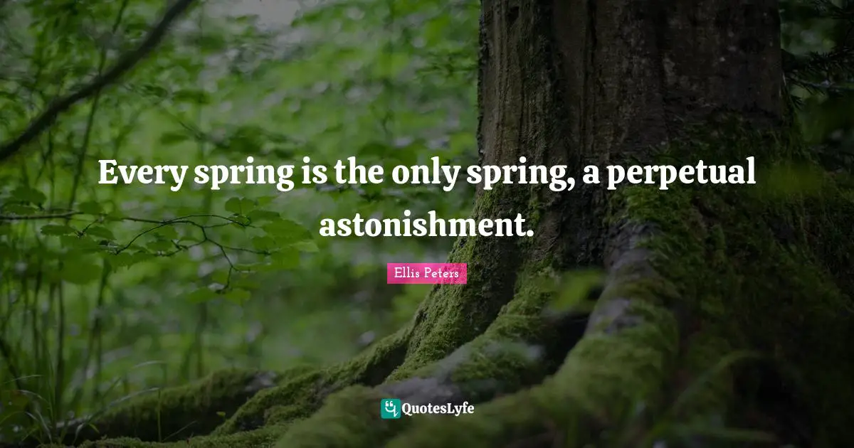 Every spring is the only spring, a perpetual astonishment.