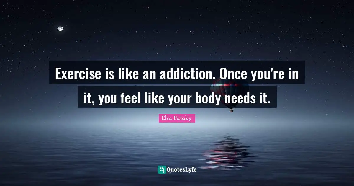 Addiction Quotes: "Exercise is like an addiction. Once you're in it, you feel like your body needs it."