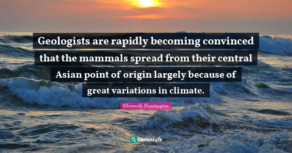 Geologists are rapidly becoming convinced that the mammals spread from their central Asian point of origin largely because of great variations in climate.