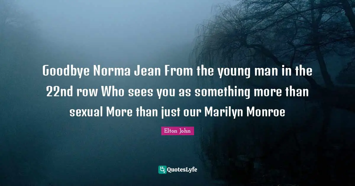 Goodbye Norma Jean From the young man in the 22nd row Who sees you as something more than sexual More than just our Marilyn Monroe