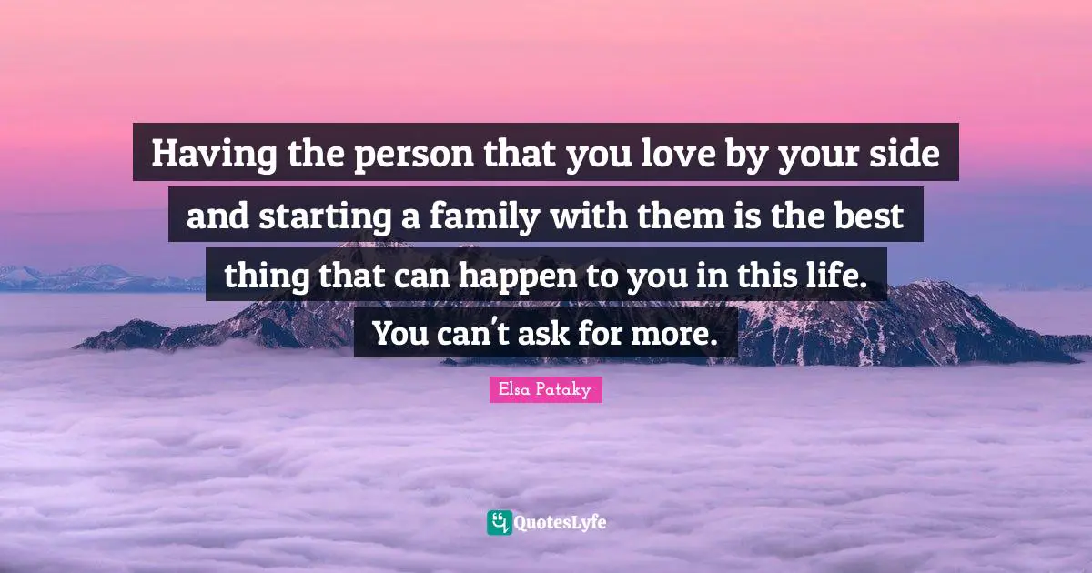 Elsa Pataky Quotes: "Having the person that you love by your side and starting a family with them is the best thing that can happen to you in this life. You can't ask for more."