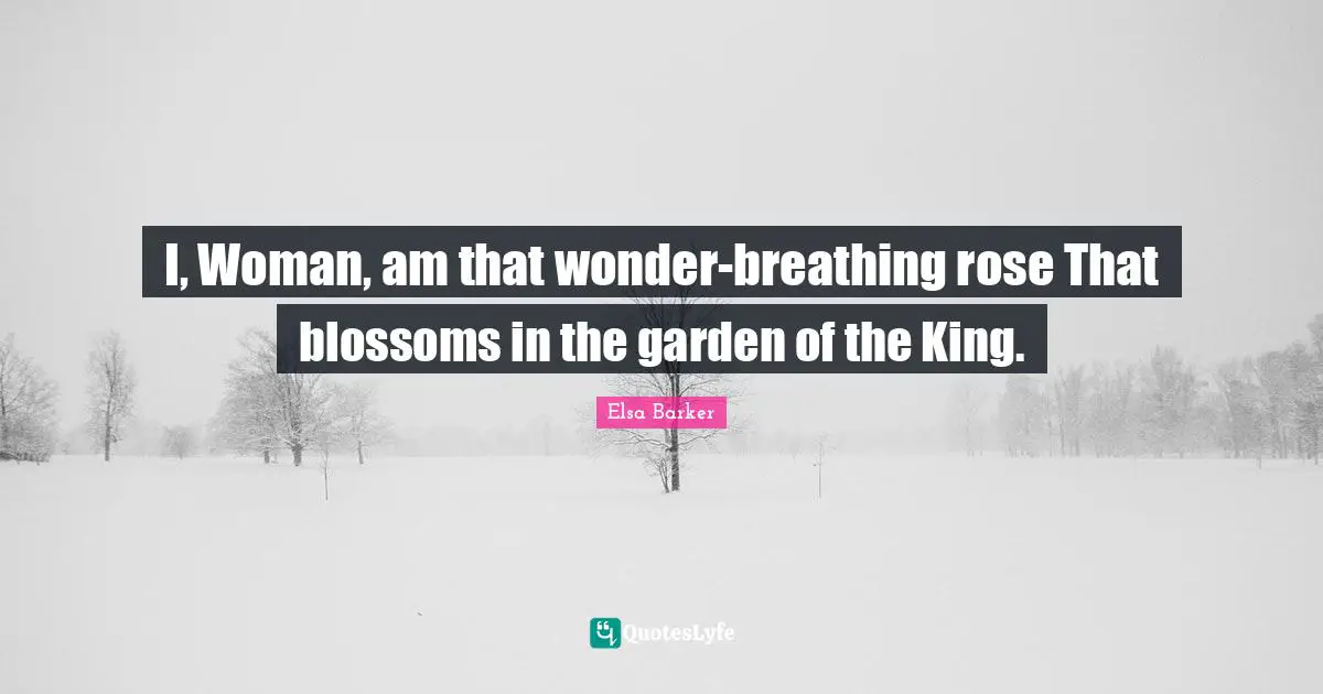 I, Woman, am that wonder-breathing rose That blossoms in the garden of the King.