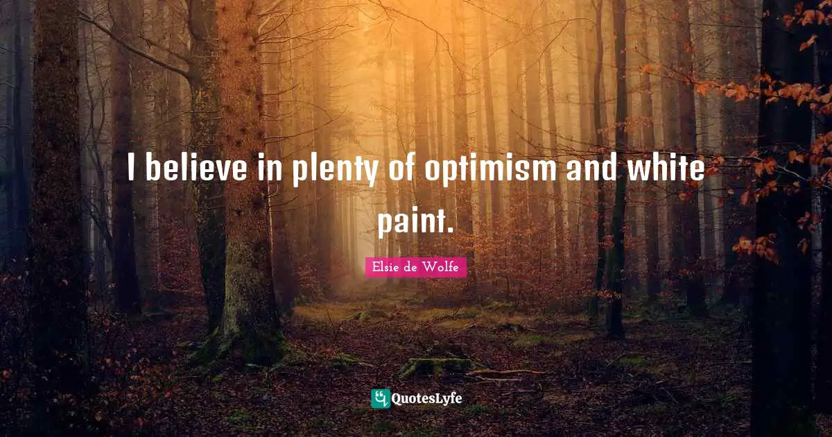 I believe in plenty of optimism and white paint.