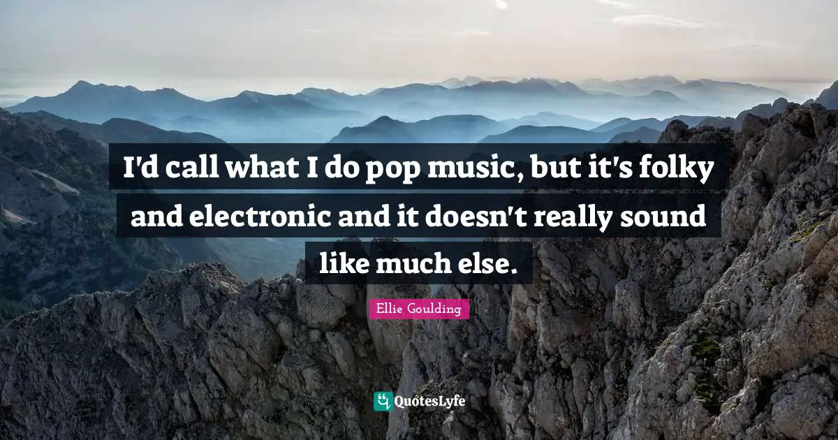 I'd call what I do pop music, but it's folky and electronic and it doesn't really sound like much else.