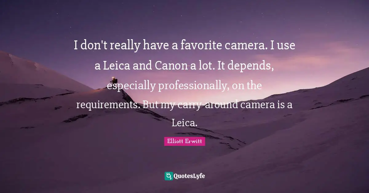 I don't really have a favorite camera. I use a Leica and Canon a lot. It depends, especially professionally, on the requirements. But my carry-around camera is a Leica.