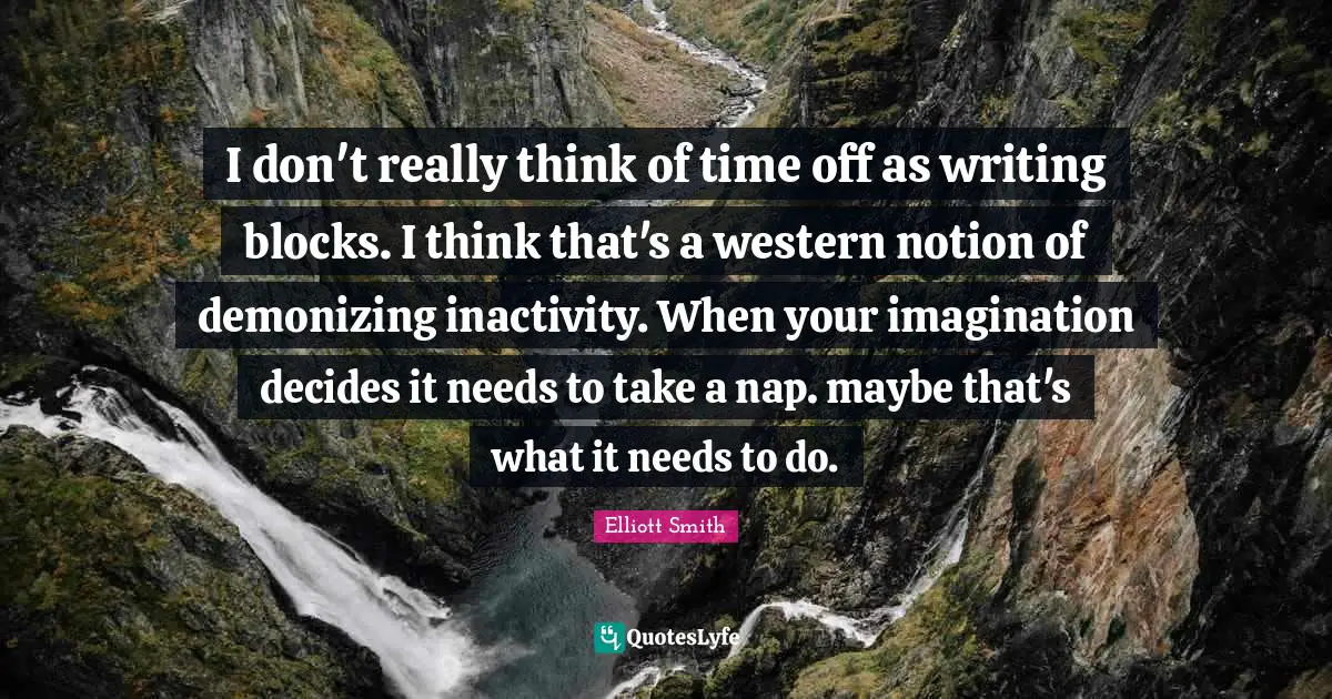 I don't really think of time off as writing blocks. I think that's a western notion of demonizing inactivity. When your imagination decides it needs to take a nap. maybe that's what it needs to do.