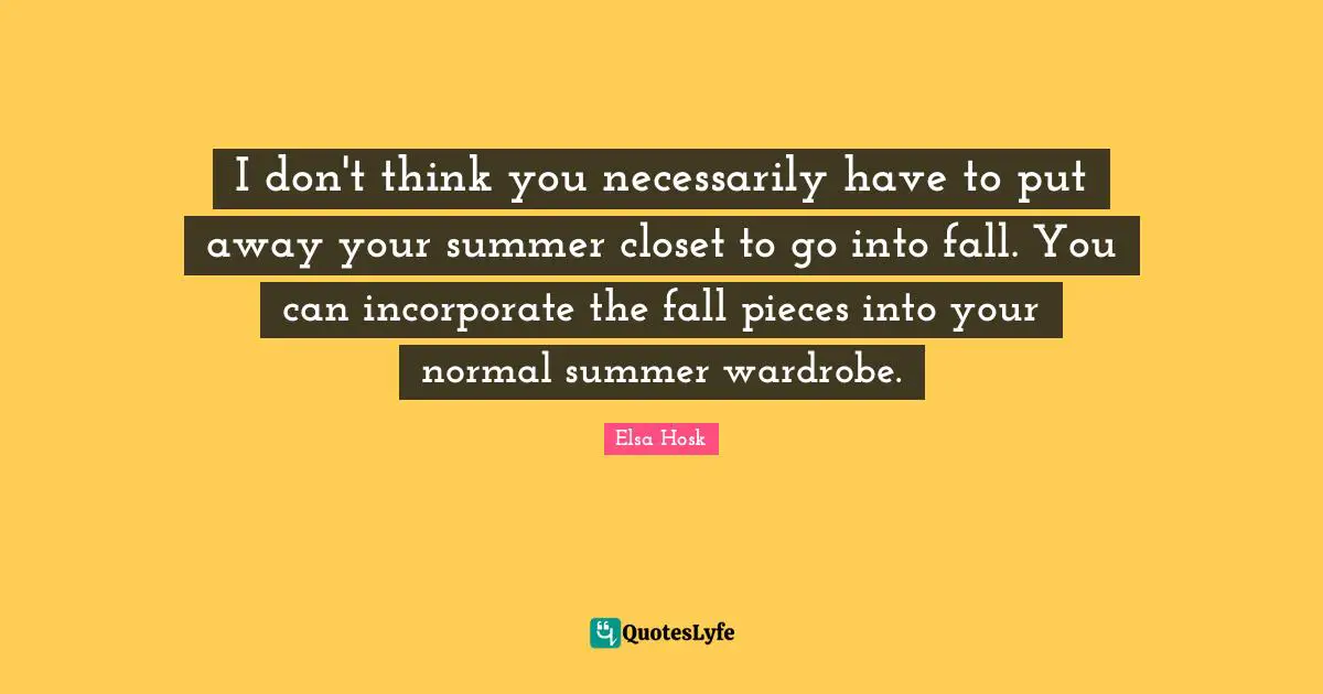 I don't think you necessarily have to put away your summer closet to go into fall. You can incorporate the fall pieces into your normal summer wardrobe.