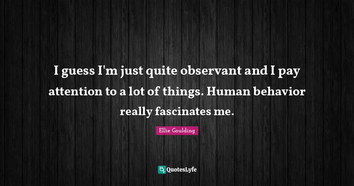 Human Behavior Quotes: "I guess I'm just quite observant and I pay attention to a lot of things. Human behavior really fascinates me."