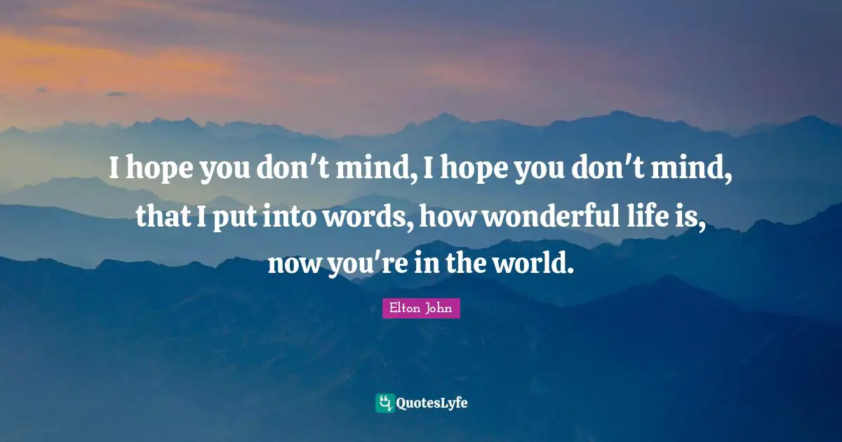 It S A Wonderful Life Quotes: "I hope you don't mind, I hope you don't mind, that I put into words, how wonderful life is, now you're in the world."