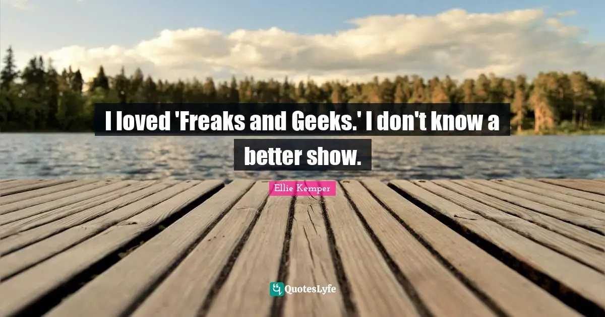 I loved 'Freaks and Geeks.' I don't know a better show.