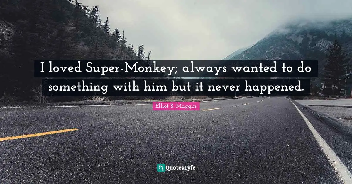I loved Super-Monkey; always wanted to do something with him but it never happened.