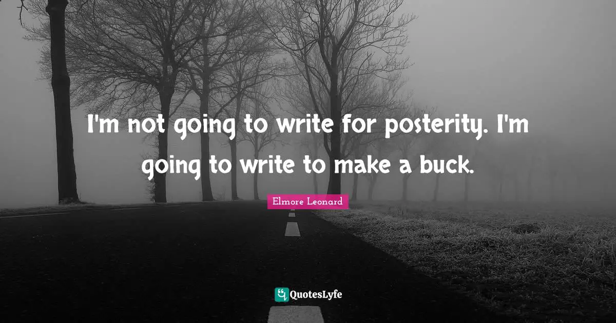 I'm not going to write for posterity. I'm going to write to make a buck.