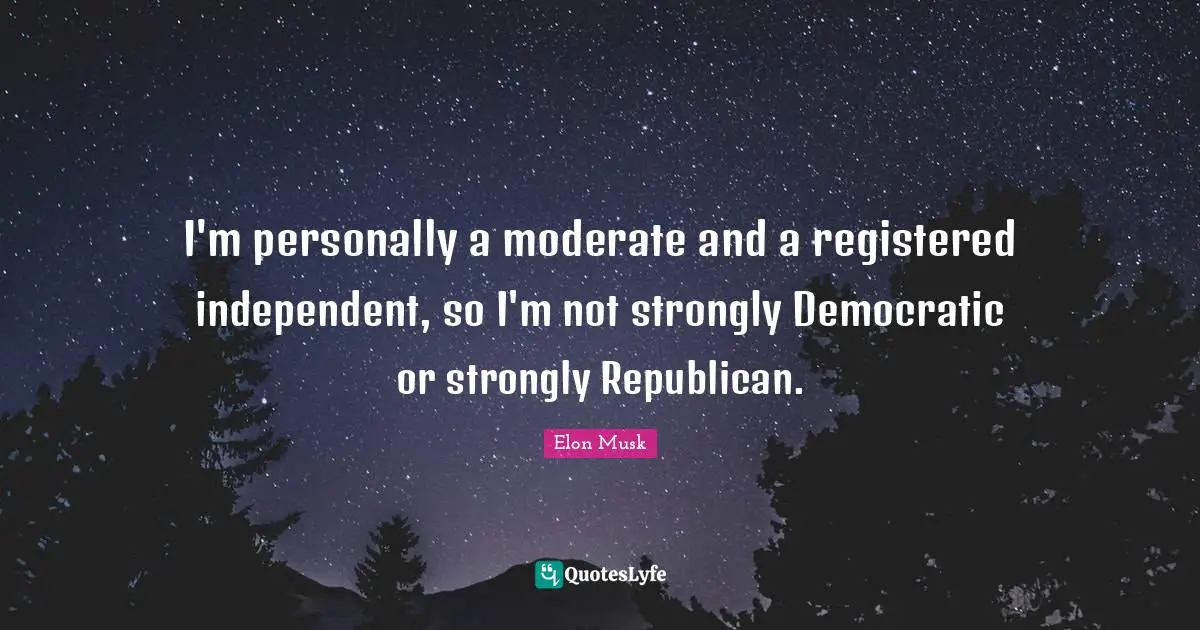 I'm personally a moderate and a registered independent, so I'm not strongly Democratic or strongly Republican.