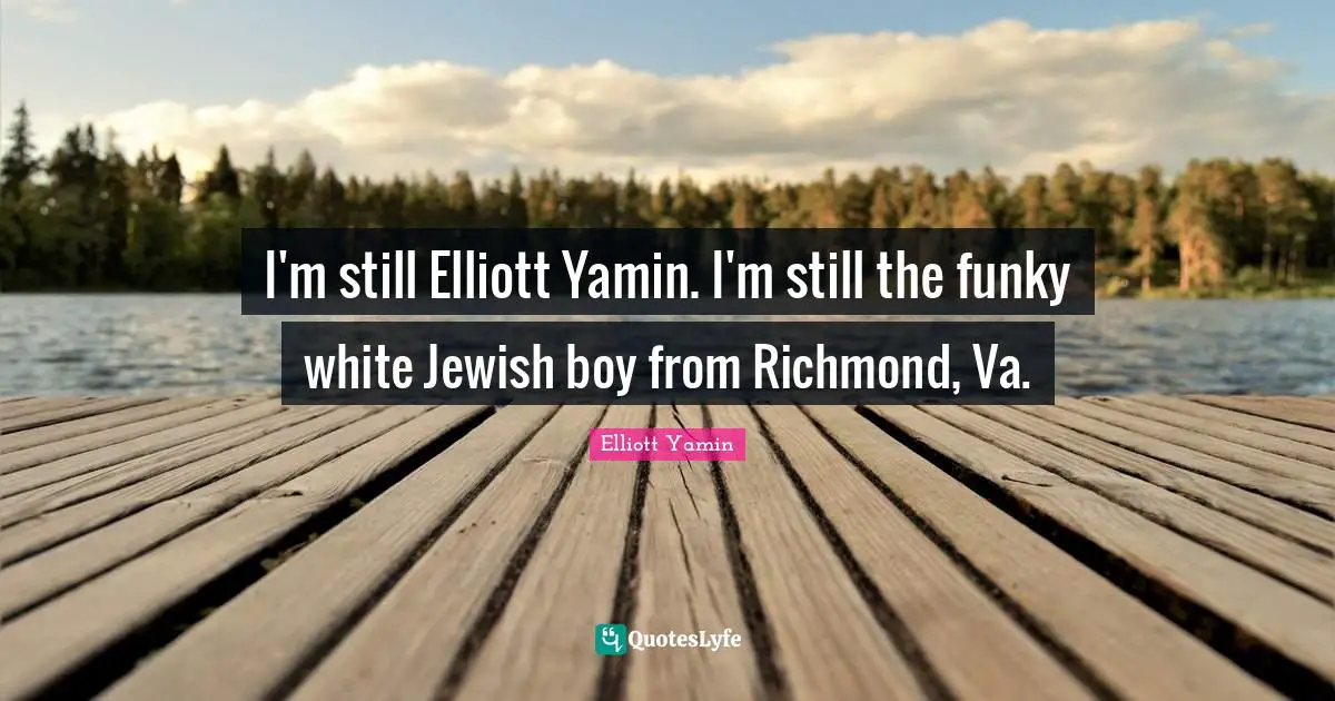 I'm still Elliott Yamin. I'm still the funky white Jewish boy from Richmond, Va.