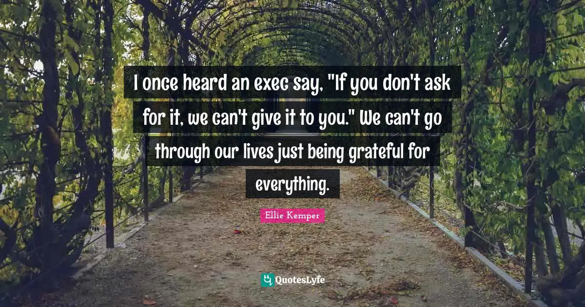 I once heard an exec say, "If you don't ask for it, we can't give it to you." We can't go through our lives just being grateful for everything.