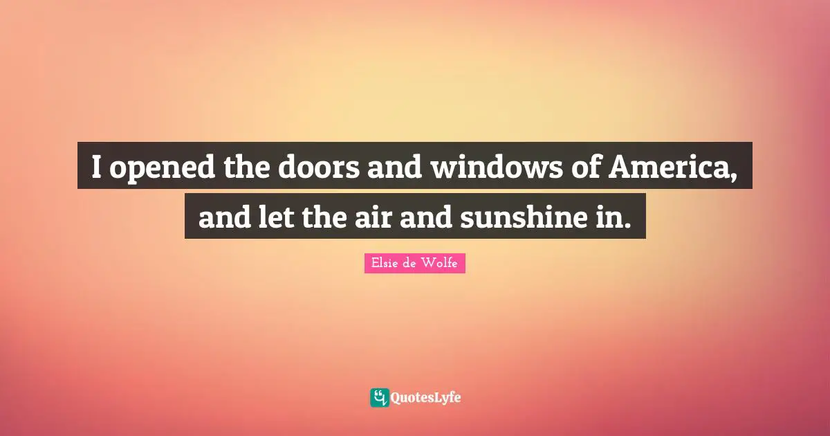 I opened the doors and windows of America, and let the air and sunshine in.