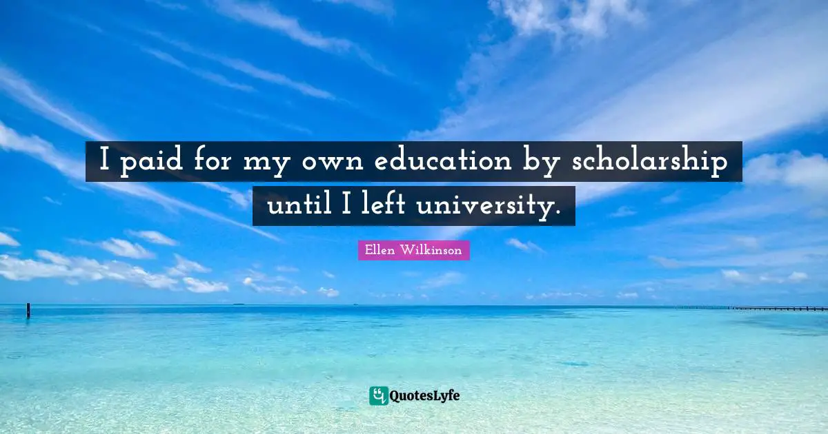 Will Wilkinson Quotes: "I paid for my own education by scholarship until I left university."