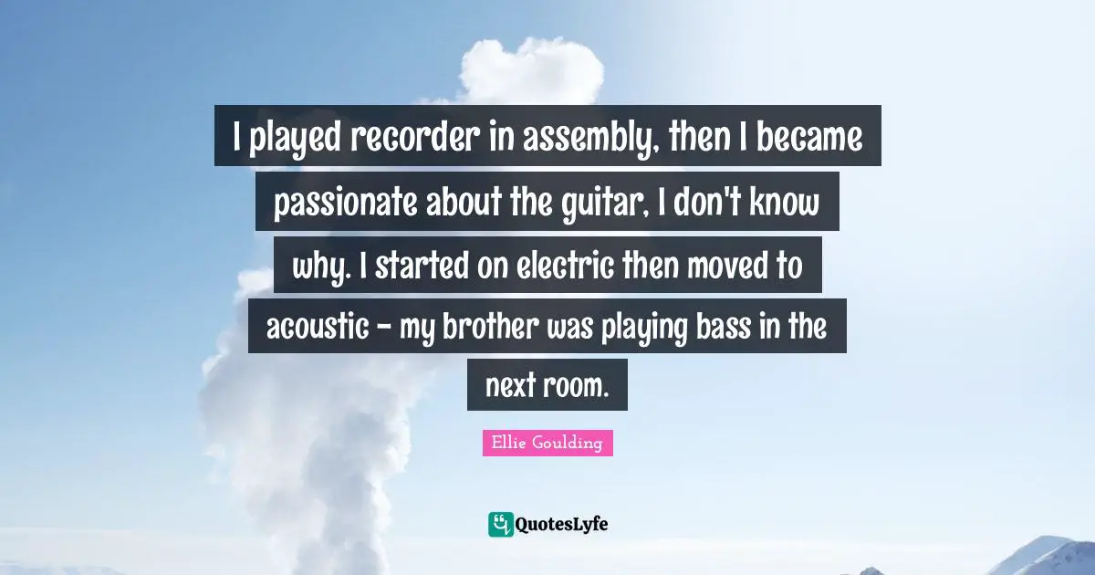 I played recorder in assembly, then I became passionate about the guitar, I don't know why. I started on electric then moved to acoustic - my brother was playing bass in the next room.