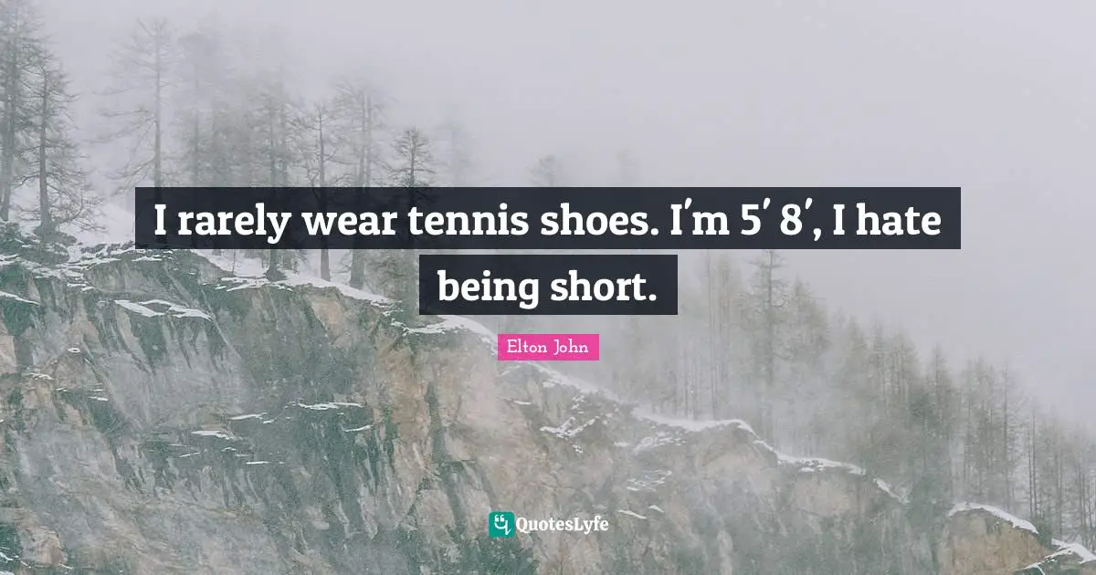 I rarely wear tennis shoes. I'm 5' 8', I hate being short.