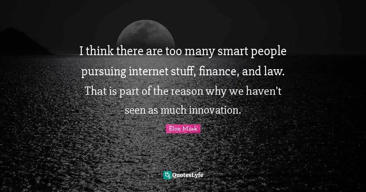 I think there are too many smart people pursuing internet stuff, finance, and law. That is part of the reason why we haven't seen as much innovation.