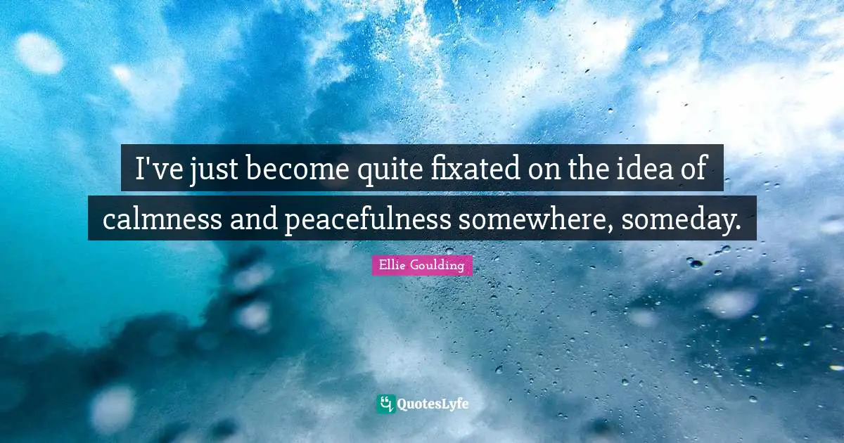 Calmness Quotes: "I've just become quite fixated on the idea of calmness and peacefulness somewhere, someday."