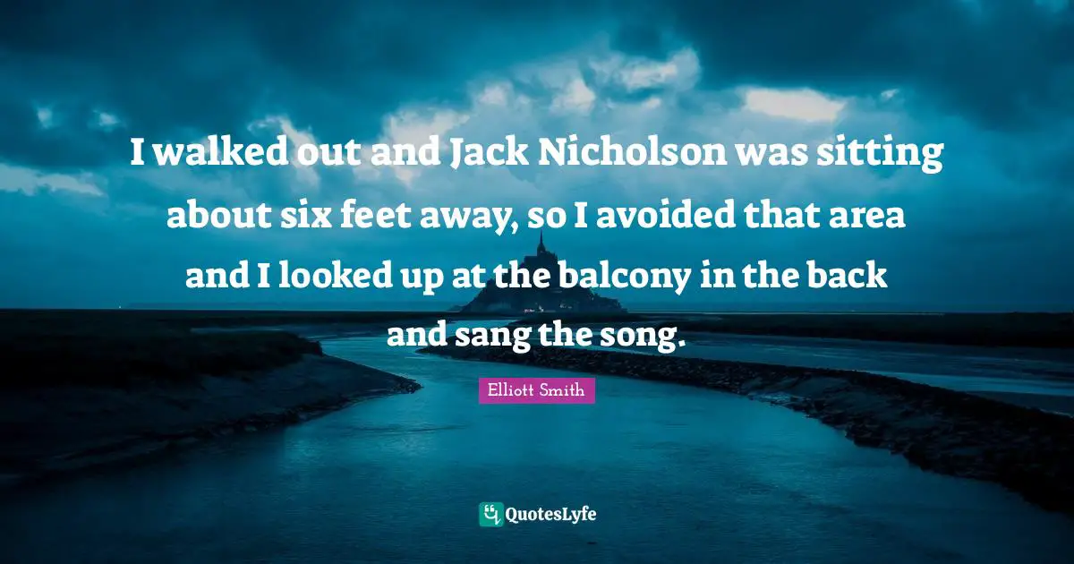I walked out and Jack Nicholson was sitting about six feet away, so I avoided that area and I looked up at the balcony in the back and sang the song.