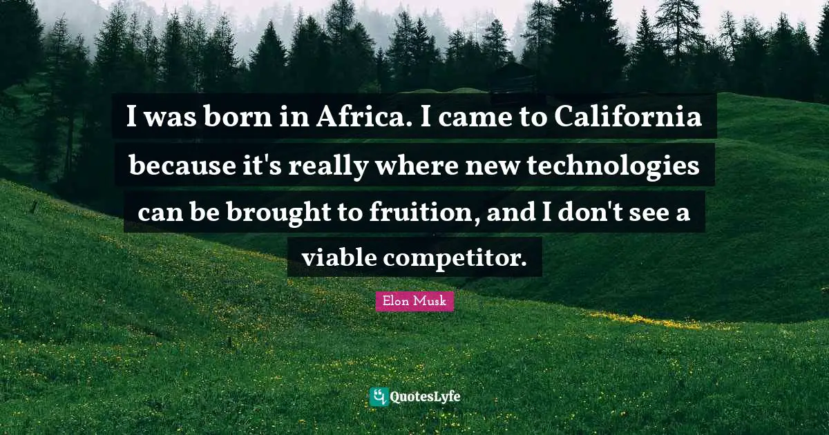 Fruition Quotes: "I was born in Africa. I came to California because it's really where new technologies can be brought to fruition, and I don't see a viable competitor."