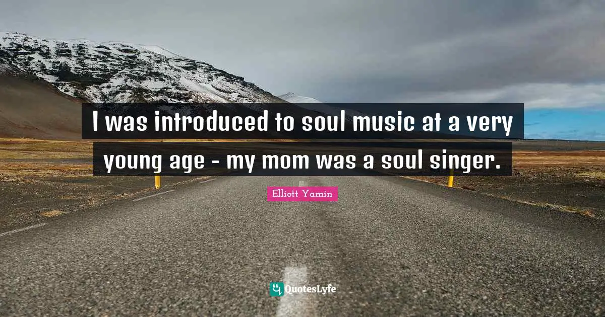 I was introduced to soul music at a very young age - my mom was a soul singer.