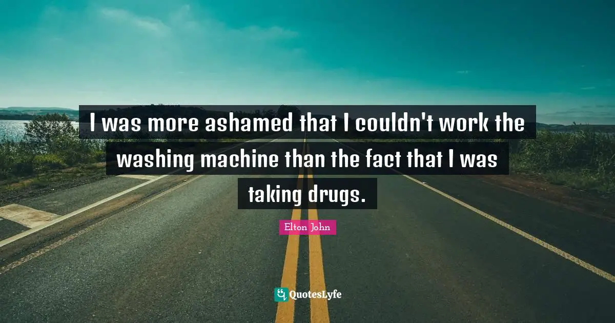I was more ashamed that I couldn't work the washing machine than the fact that I was taking drugs.