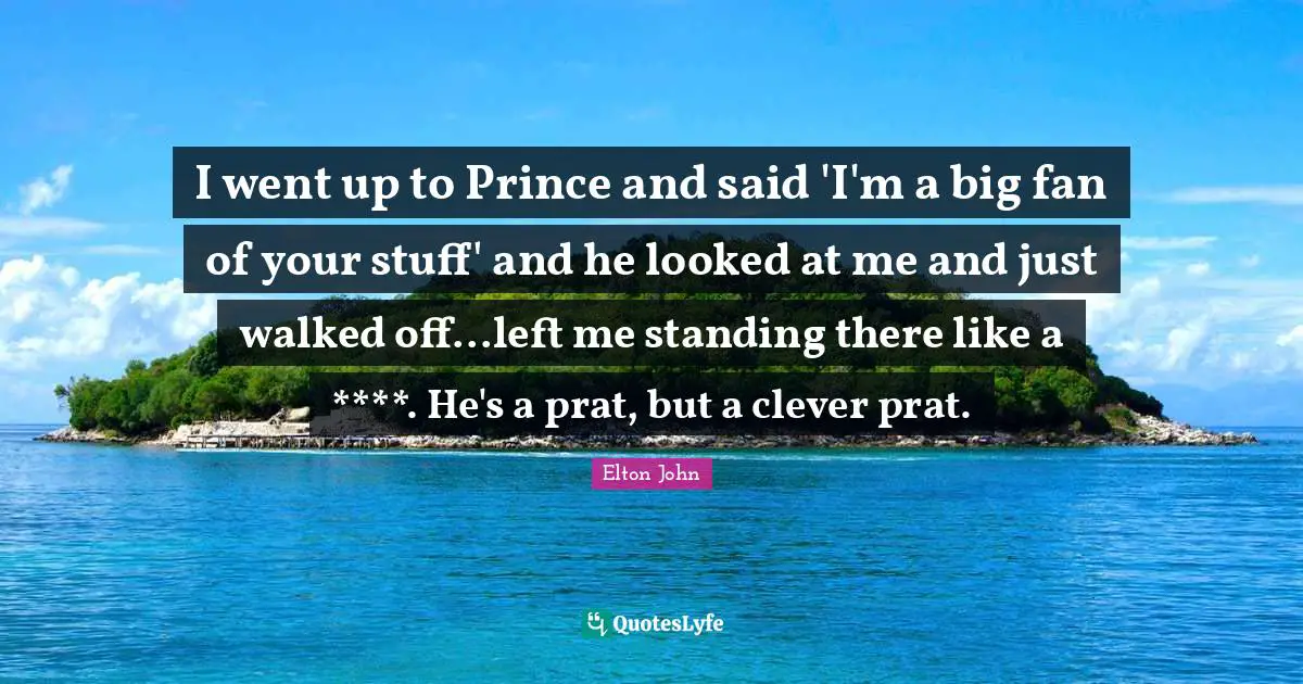 Standing There Quotes: "I went up to Prince and said 'I'm a big fan of your stuff' and he looked at me and just walked off...left me standing there like a ****. He's a prat, but a clever prat."