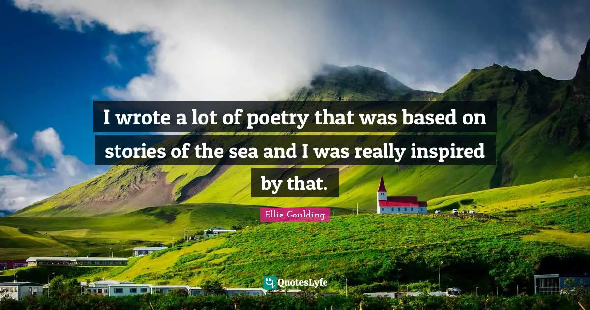I wrote a lot of poetry that was based on stories of the sea and I was really inspired by that.