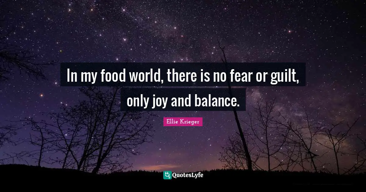 In my food world, there is no fear or guilt, only joy and balance.