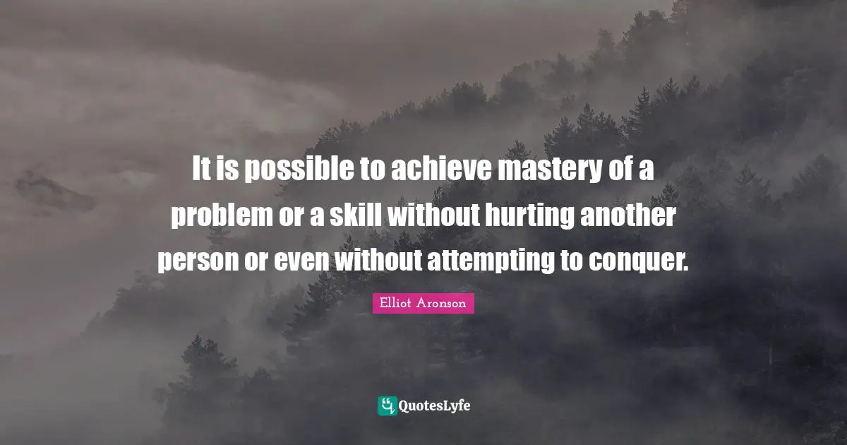 It is possible to achieve mastery of a problem or a skill without hurting another person or even without attempting to conquer.