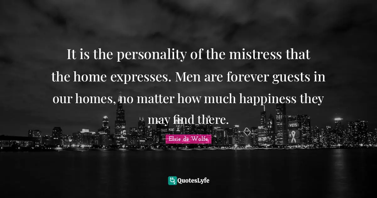 Guests Quotes: "It is the personality of the mistress that the home expresses. Men are forever guests in our homes, no matter how much happiness they may find there."