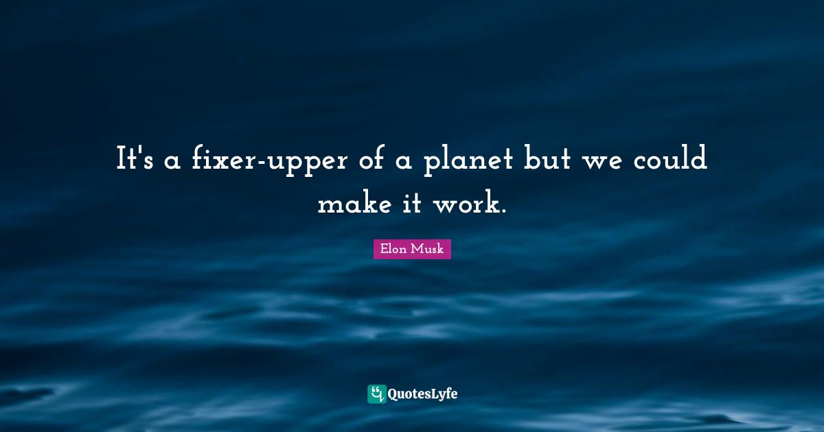 Fixers Quotes: "It's a fixer-upper of a planet but we could make it work."