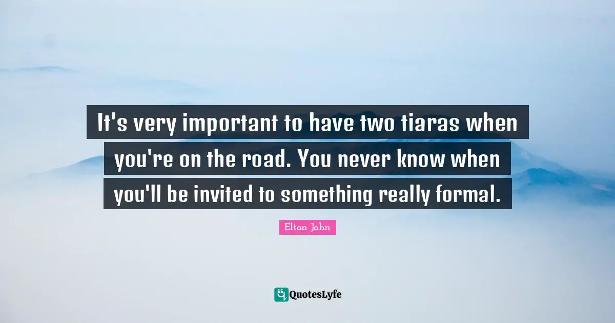 Tiaras Quotes: "It's very important to have two tiaras when you're on the road. You never know when you'll be invited to something really formal."