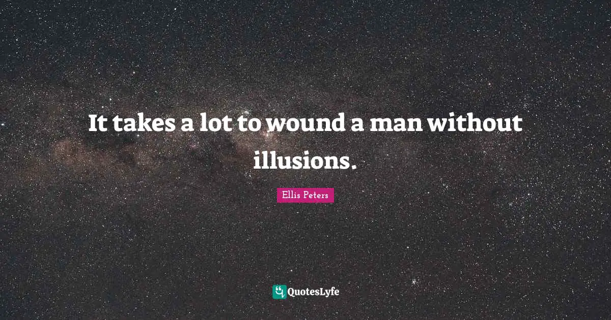 Ellis Peters Quotes: "It takes a lot to wound a man without illusions."
