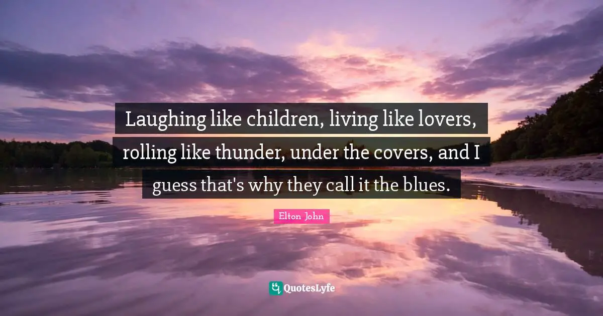 Thunder Quotes: "Laughing like children, living like lovers, rolling like thunder, under the covers, and I guess that's why they call it the blues."