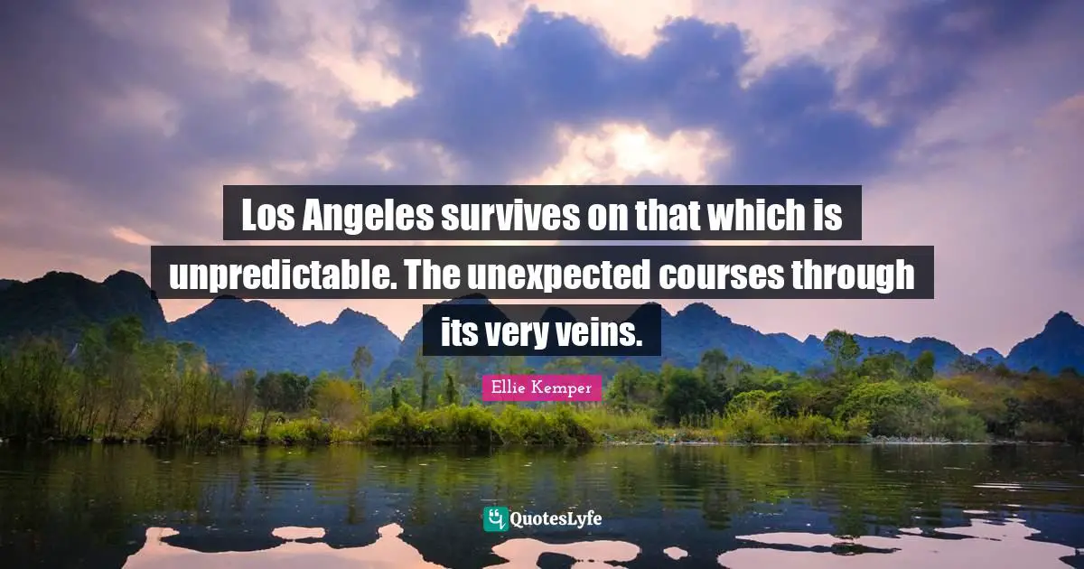 Los Angeles survives on that which is unpredictable. The unexpected courses through its very veins.