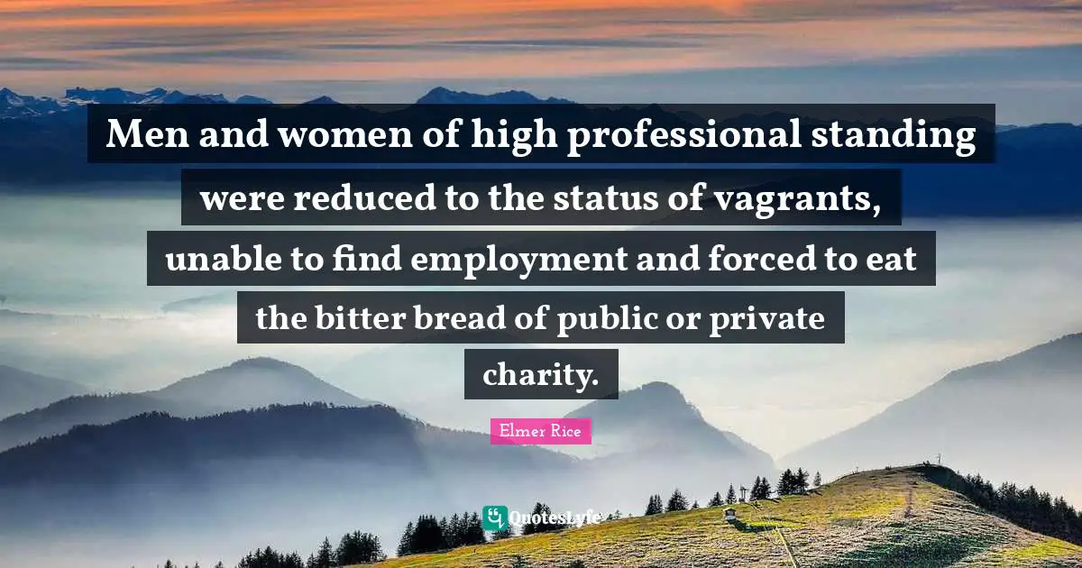 Men and women of high professional standing were reduced to the status of vagrants, unable to find employment and forced to eat the bitter bread of public or private charity.