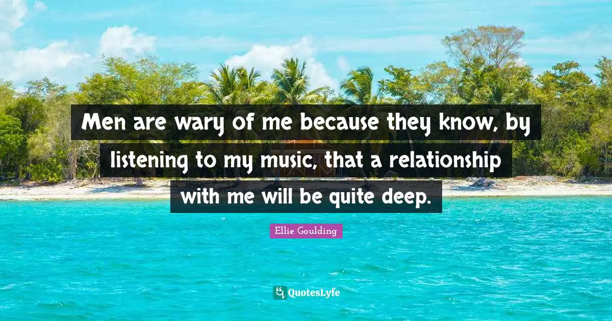 Men are wary of me because they know, by listening to my music, that a relationship with me will be quite deep.