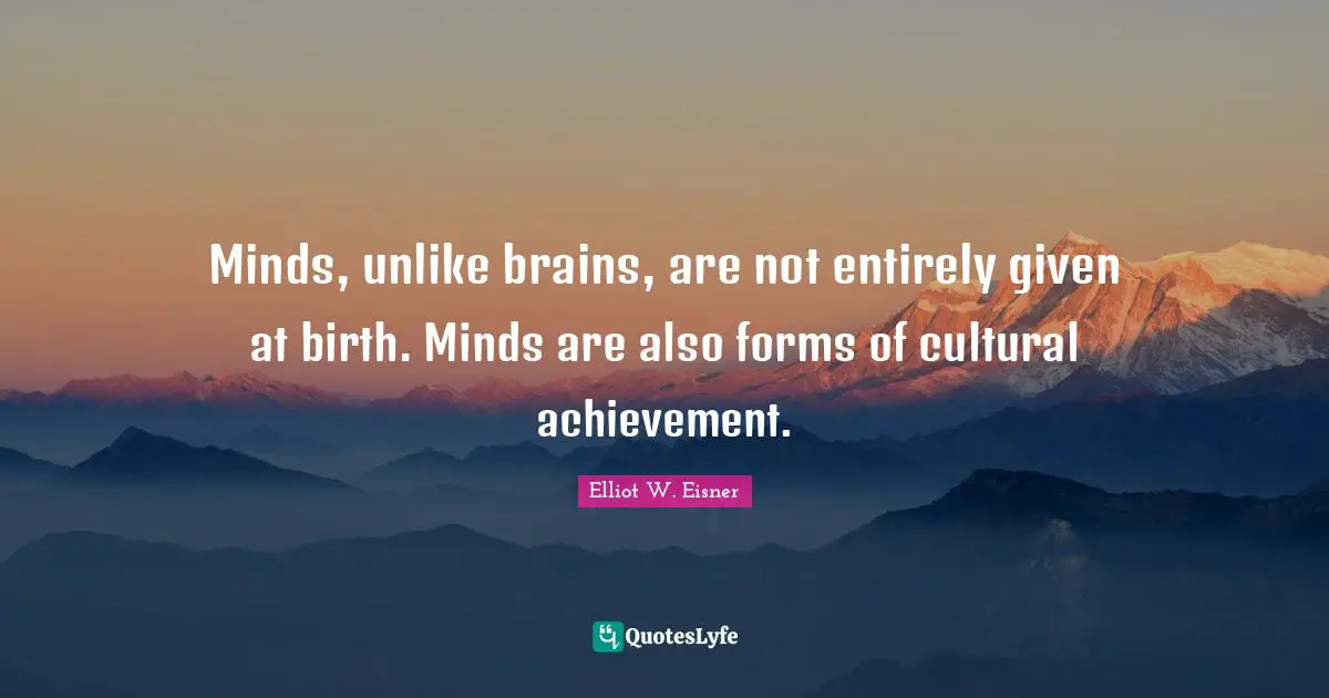 Minds, unlike brains, are not entirely given at birth. Minds are also forms of cultural achievement.