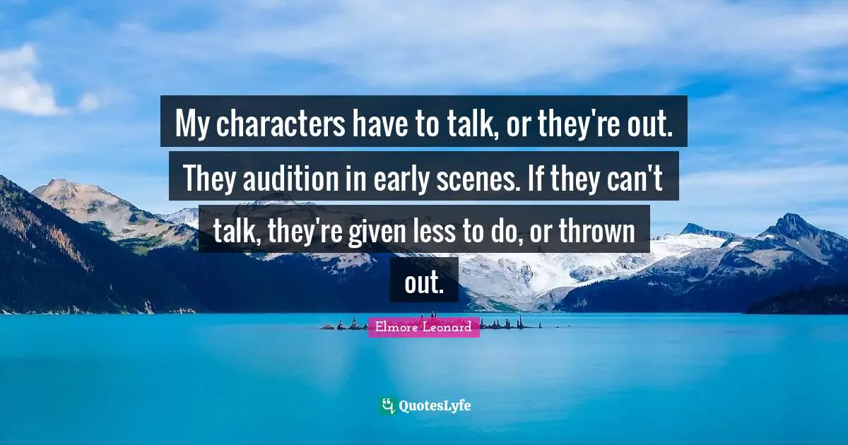My characters have to talk, or they're out. They audition in early scenes. If they can't talk, they're given less to do, or thrown out.