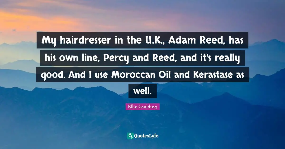My hairdresser in the U.K., Adam Reed, has his own line, Percy and Reed, and it's really good. And I use Moroccan Oil and Kerastase as well.